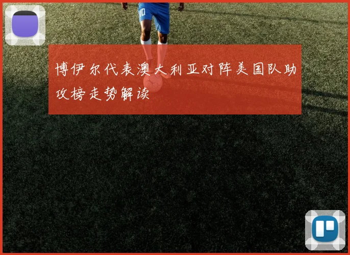 博伊尔代表澳大利亚对阵美国队助攻榜走势解读