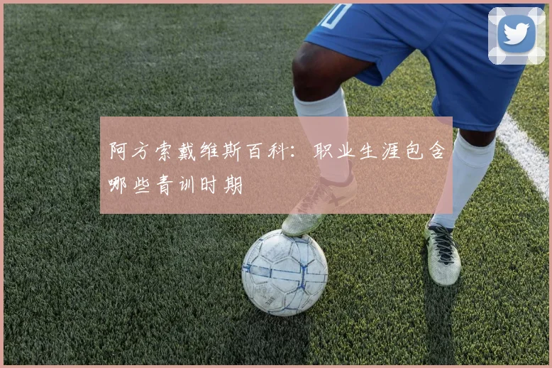 阿方索戴维斯百科:职业生涯包含哪些青训时期