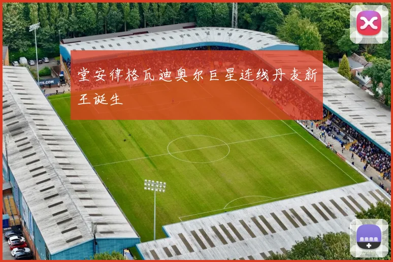堂安律格瓦迪奥尔巨星连线丹麦新王诞生