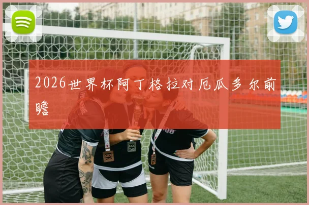 2026世界杯阿丁格拉对厄瓜多尔前瞻