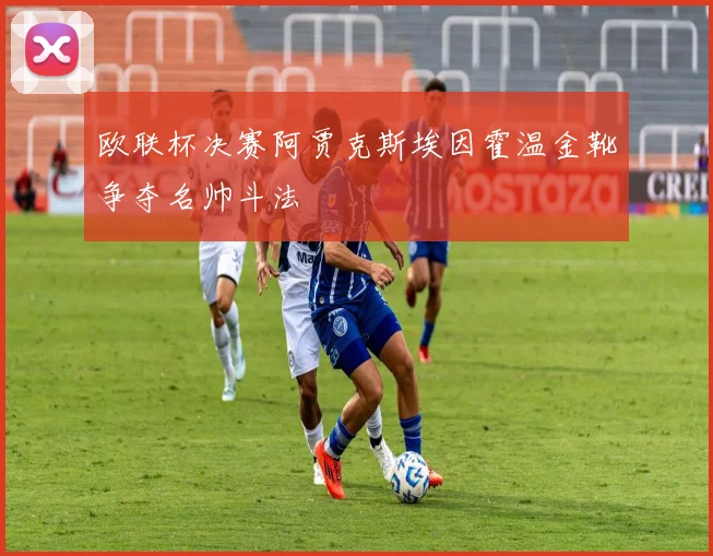 欧联杯决赛阿贾克斯埃因霍温金靴争夺名帅斗法