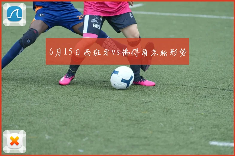 6月15日西班牙vs佛得角末轮形势