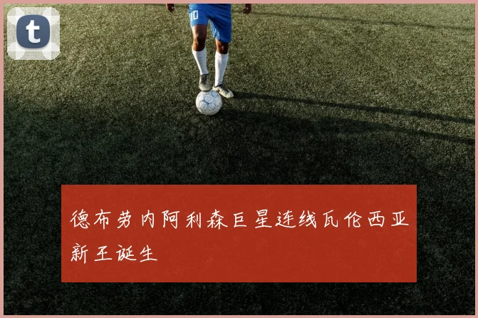 德布劳内阿利森巨星连线瓦伦西亚新王诞生