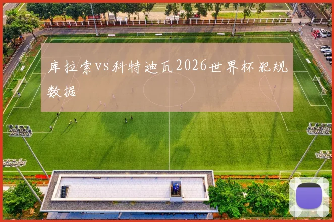 库拉索vs科特迪瓦2026世界杯犯规数据