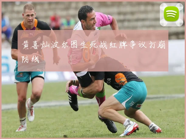 黄喜灿波尔图生死战红牌争议打崩防线