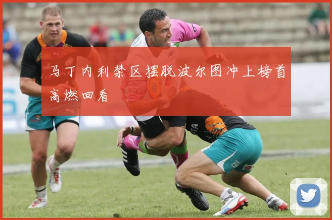 马丁内利禁区摆脱波尔图冲上榜首高燃回看