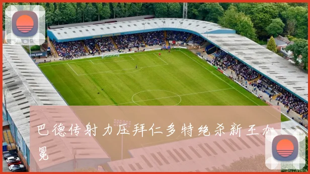 巴德传射力压拜仁多特绝杀新王加冕