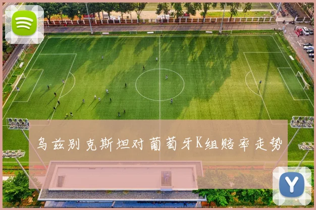 乌兹别克斯坦对葡萄牙K组赔率走势