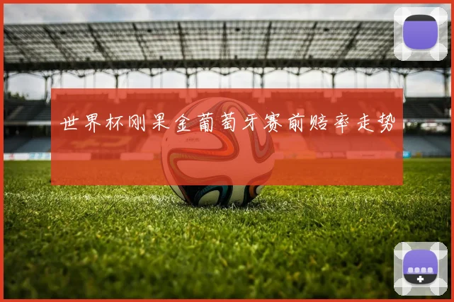 世界杯刚果金葡萄牙赛前赔率走势