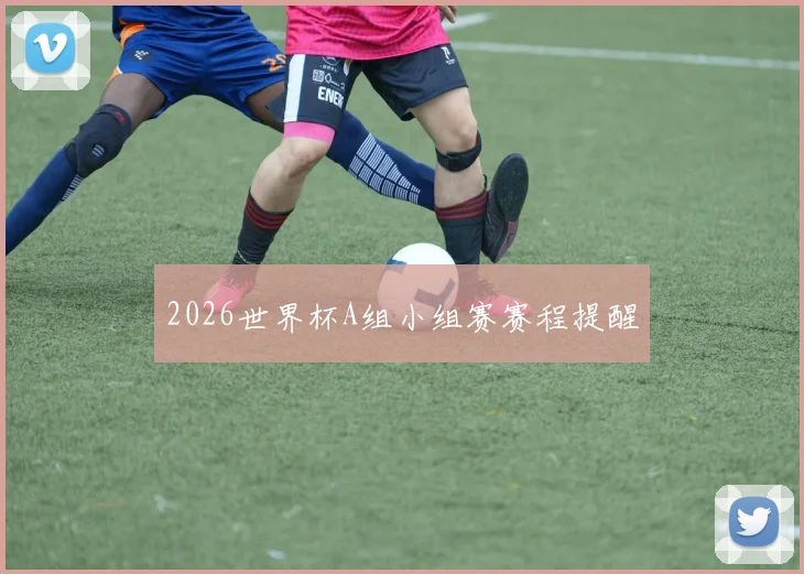2026世界杯A组小组赛赛程提醒