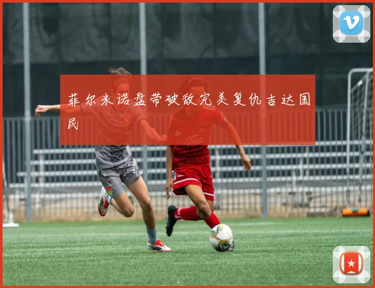 菲尔米诺盘带破敌完美复仇吉达国民