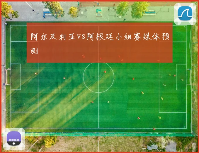 阿尔及利亚vs阿根廷小组赛媒体预测