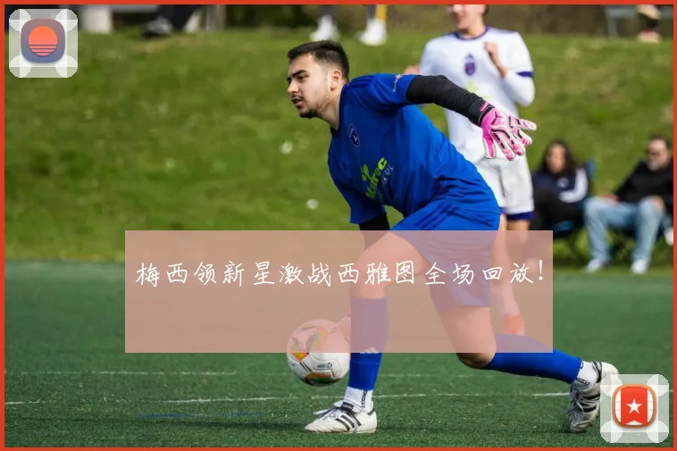 梅西领新星激战西雅图全场回放！
