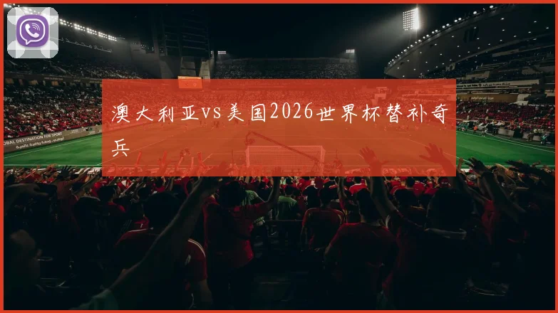 澳大利亚vs美国2026世界杯替补奇兵