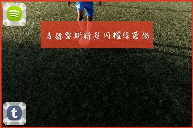 马赫雷斯新星闪耀绿茵场
