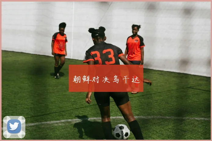 朝鲜对决乌干达