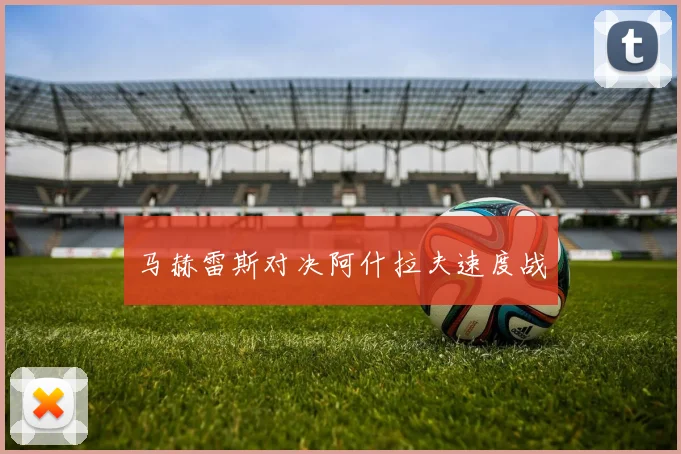 马赫雷斯对决阿什拉夫速度战