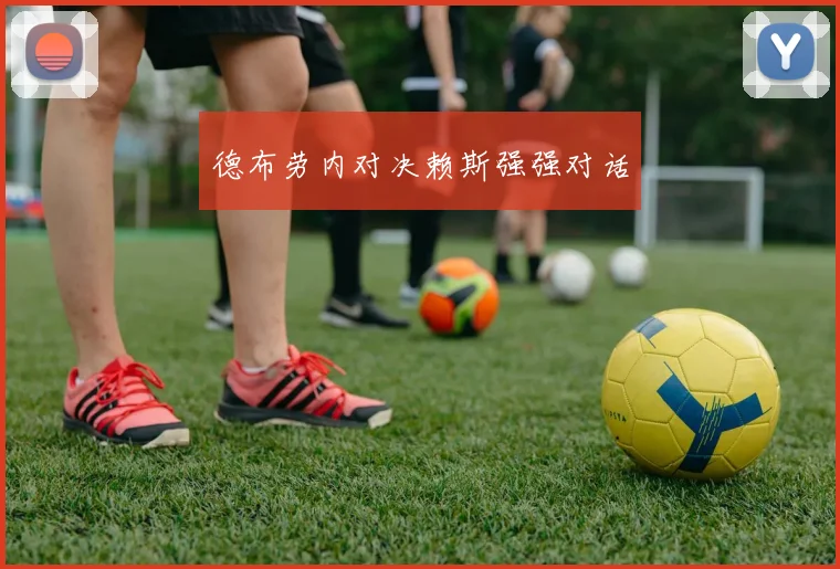 德布劳内对决赖斯强强对话