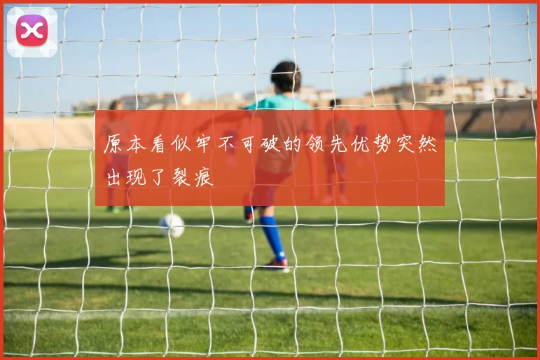 原本看似牢不可破的领先优势突然出现了裂痕