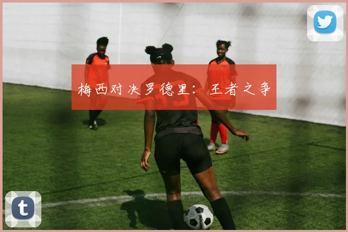 梅西对决罗德里：王者之争