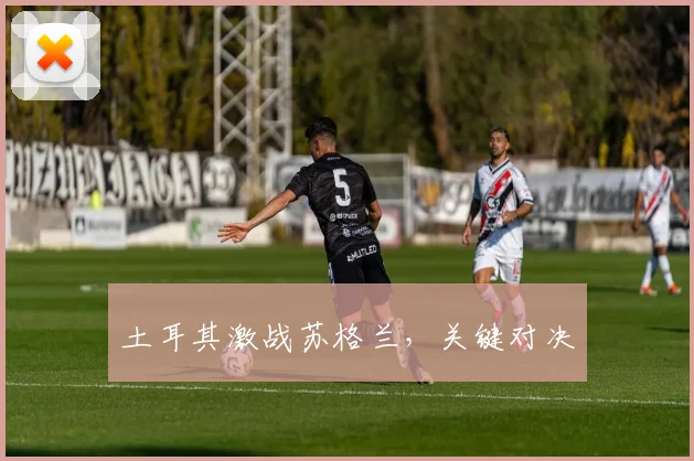 土耳其激战苏格兰，关键对决