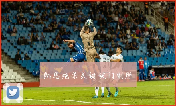 凯恩绝杀关键破门制胜