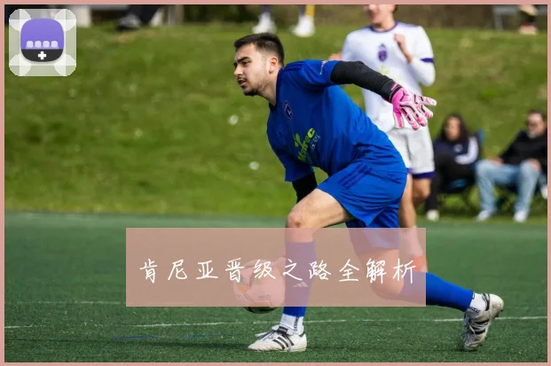 肯尼亚晋级之路全解析
