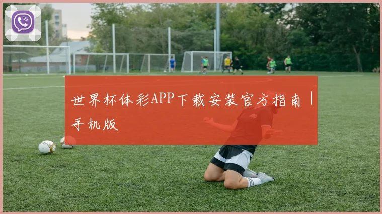 世界杯体彩APP下载安装官方指南｜手机版