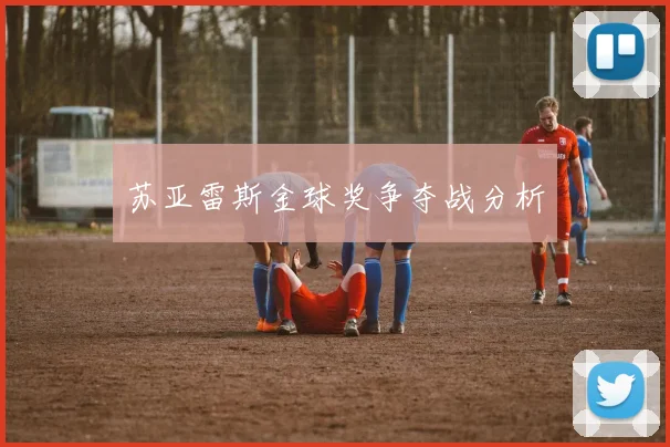 苏亚雷斯金球奖争夺战分析