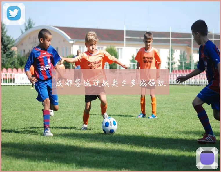 成都蓉城迎战奥兰多城强敌