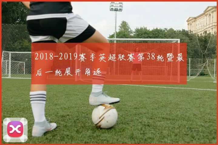 2018-2019赛季英超联赛第38轮暨最后一轮展开角逐