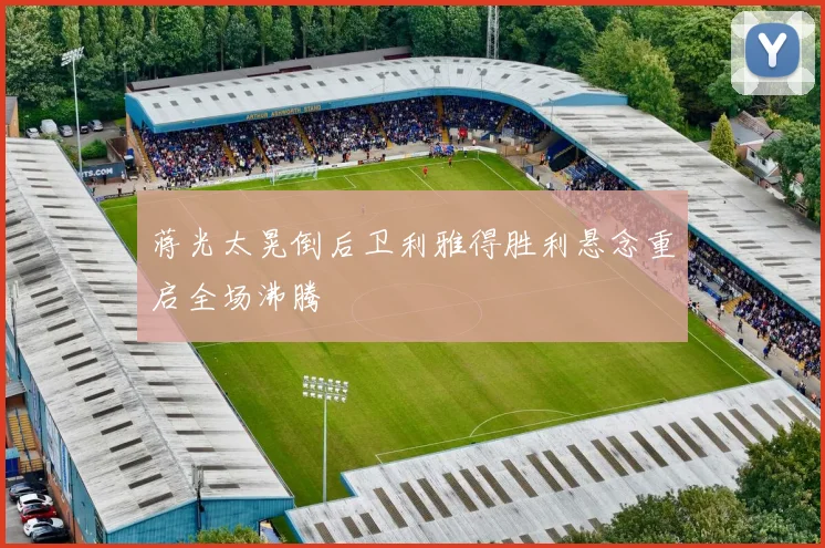 蒋光太晃倒后卫利雅得胜利悬念重启全场沸腾