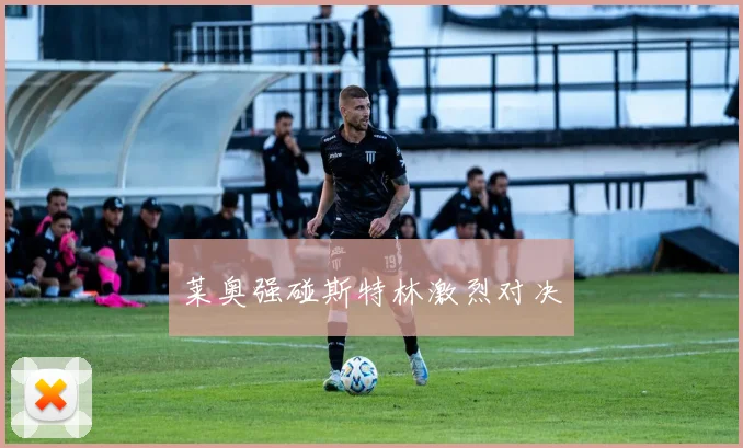 莱奥强碰斯特林激烈对决