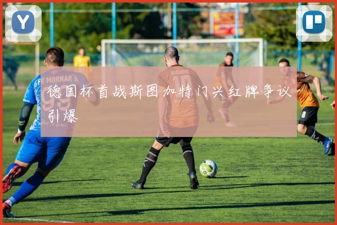 德国杯首战斯图加特门兴红牌争议引爆