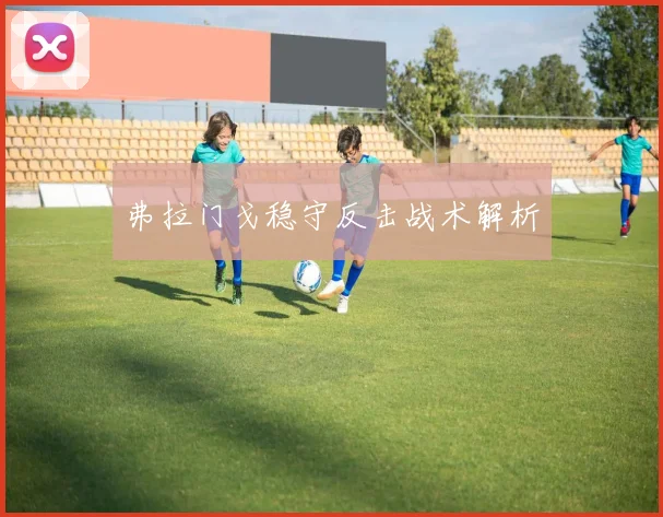 弗拉门戈稳守反击战术解析