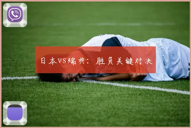 日本vs瑞典：胜负关键对决