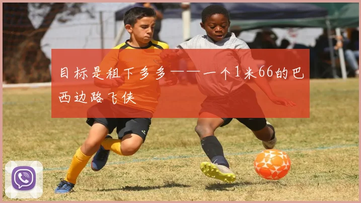 目标是租下多多——一个1米66的巴西边路飞侠