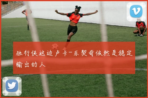 独行侠这边卢卡-东契奇依然是稳定输出的人