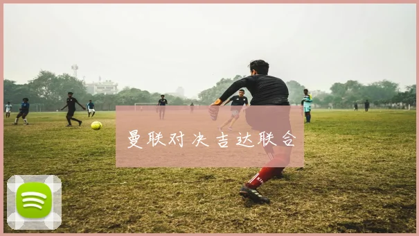 曼联对决吉达联合
