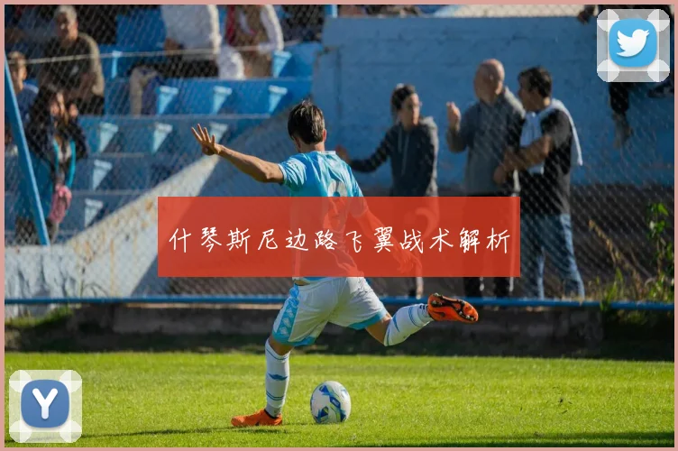 什琴斯尼边路飞翼战术解析