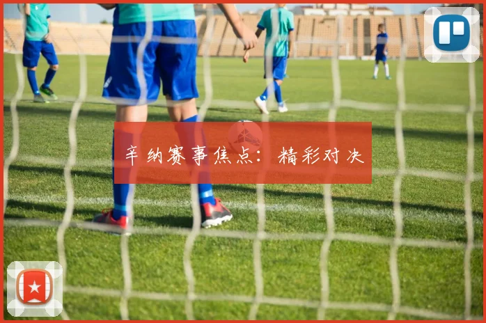 辛纳赛事焦点：精彩对决