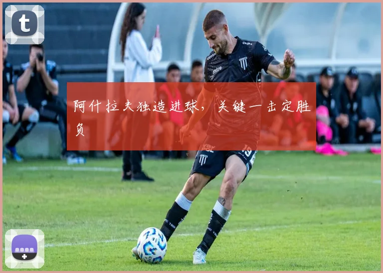 阿什拉夫独造进球，关键一击定胜负