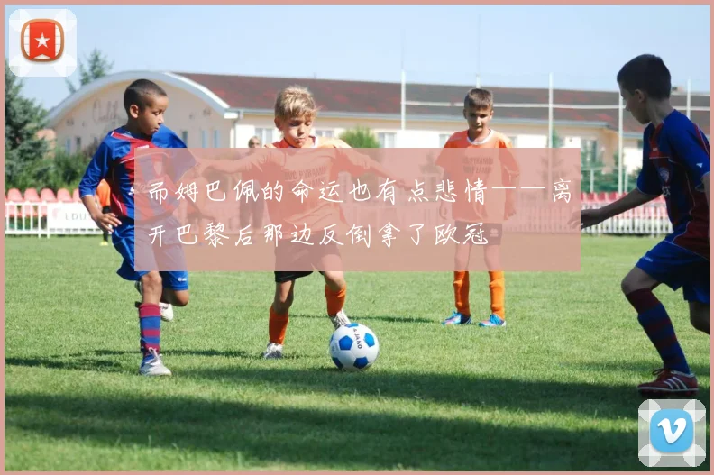 而姆巴佩的命运也有点悲情——离开巴黎后那边反倒拿了欧冠
