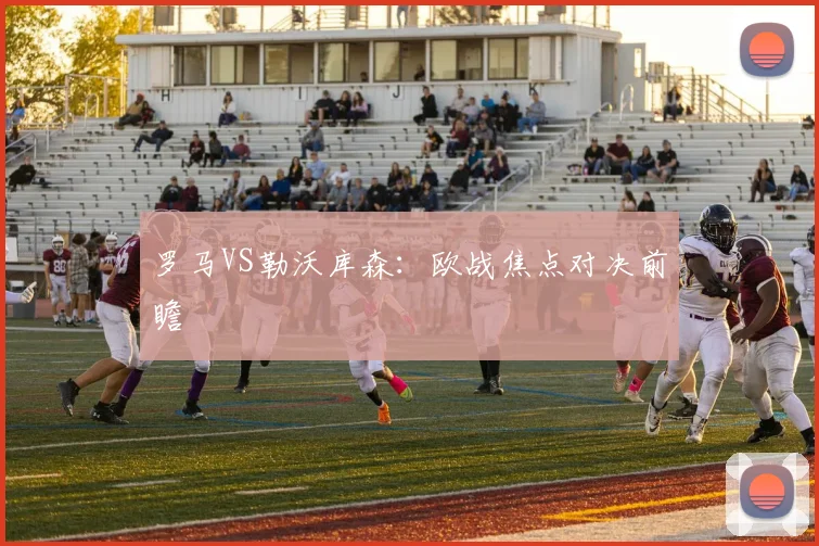 罗马VS勒沃库森：欧战焦点对决前瞻