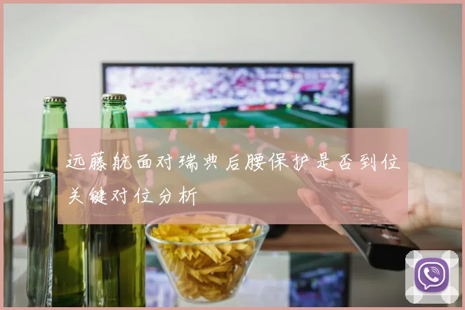 远藤航面对瑞典后腰保护是否到位关键对位分析