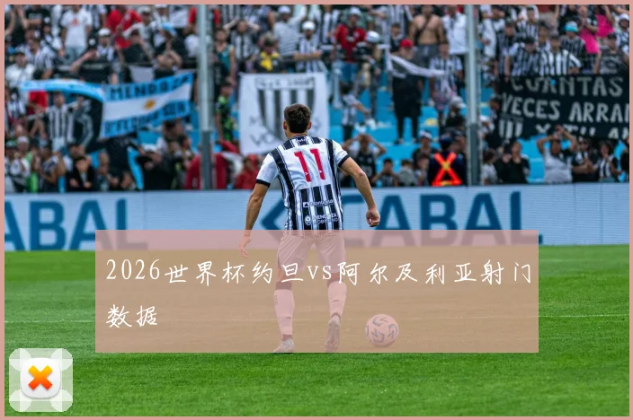 2026世界杯约旦vs阿尔及利亚射门数据