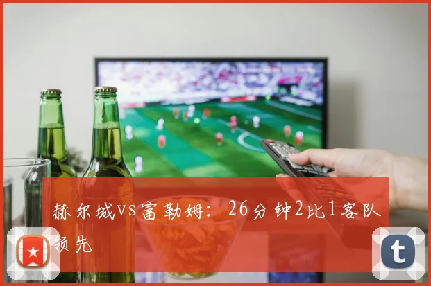 赫尔城vs富勒姆：26分钟2比1客队领先
