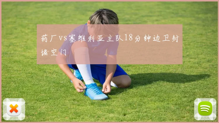 药厂vs塞维利亚主队18分钟边卫封堵空门