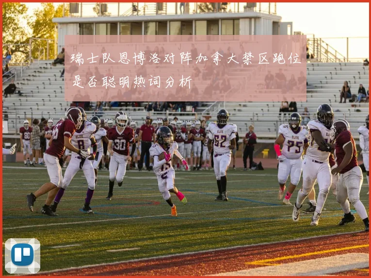 瑞士队恩博洛对阵加拿大禁区跑位是否聪明热词分析