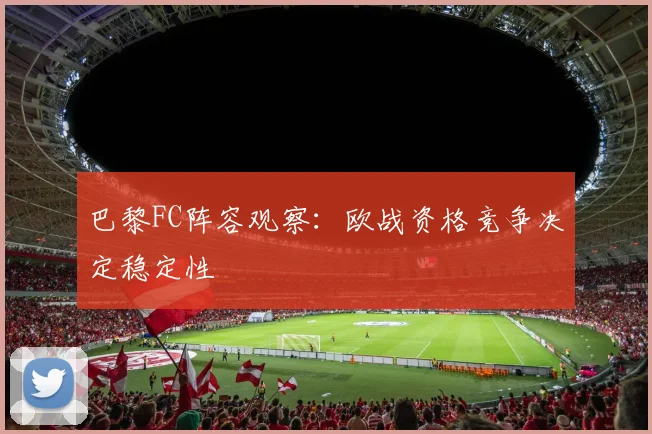 巴黎FC阵容观察：欧战资格竞争决定稳定性